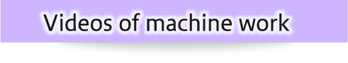 Videos of machine work