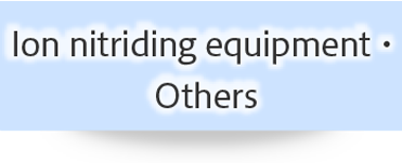 Ion nitriding equipment ・ Others